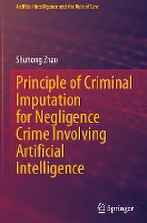 Principle of Criminal Imputation for Negligence Crime Involving Artificial Intelligence de Shuhong Zhao