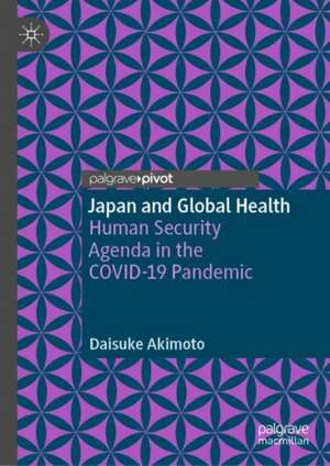 Japan and Global Health: Human Security Agenda in the COVID-19 Pandemic de Daisuke Akimoto