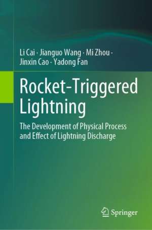 Rocket-Triggered Lightning: The Development of Physical Process and Effect of Lightning Discharge de Li Cai