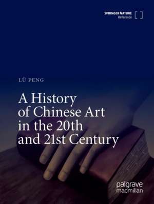 A History of Chinese Art in the 20th and 21st Century de Peng Lü