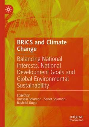 BRICS and Climate Change: Balancing National Interests, National Development Goals and Global Environmental Sustainability de Hussein Solomon