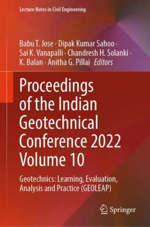 Proceedings of the Indian Geotechnical Conference 2022 Volume 10: Geotechnics: Learning, Evaluation, Analysis and Practice (GEOLEAP) de Babu T. Jose