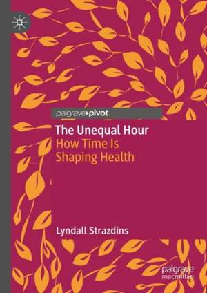 The Unequal Hour: How Time Is Shaping Health de Lyndall Strazdins
