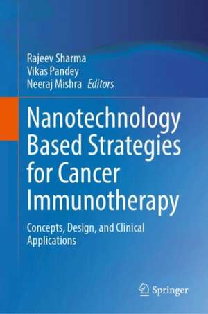 Nanotechnology Based Strategies for Cancer Immunotherapy: Concepts, Design, and Clinical Applications de Rajeev Sharma