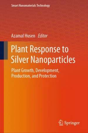 Plant Response to Silver Nanoparticles: Plant Growth, Development, Production, and Protection de Azamal Husen