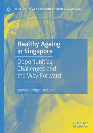 Healthy Ageing in Singapore: Opportunities, Challenges and the Way Forward de Sabrina Ching Yuen Luk