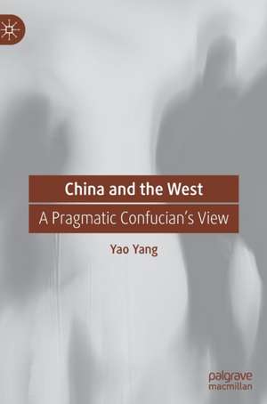 China and the West: A Pragmatic Confucian’s View de Yao Yang