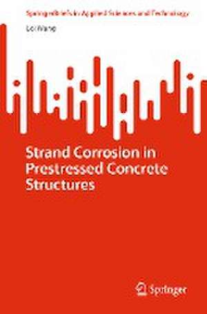 Strand Corrosion in Prestressed Concrete Structures de Lei Wang