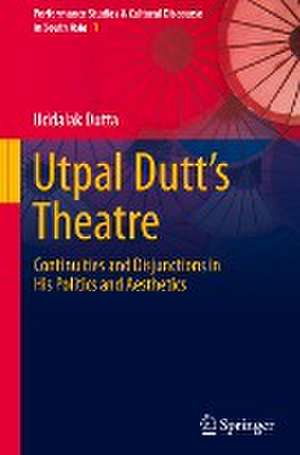 Utpal Dutt's Theatre: Continuities and Disjunctions in His Politics and Aesthetics de Uddalak Dutta