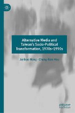 Alternative Media and Taiwan’s Socio-Political Transformation, 1970s–1990s de Junhao Hong