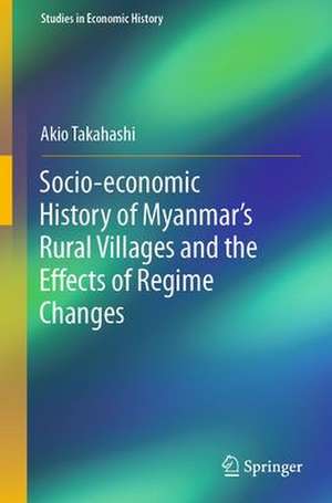 Regime Changes and Socio-economic History of Rural Myanmar, 1986-2019 de Akio Takahashi