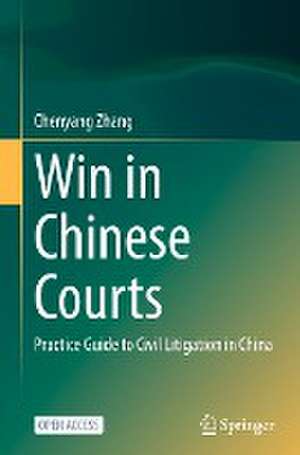 Win in Chinese Courts: Practice Guide to Civil Litigation in China de Chenyang Zhang