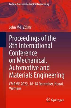 Proceedings of the 8th International Conference on Mechanical, Automotive and Materials Engineering: CMAME 2022, 16–18 December, Hanoi, Vietnam de John P.T. Mo