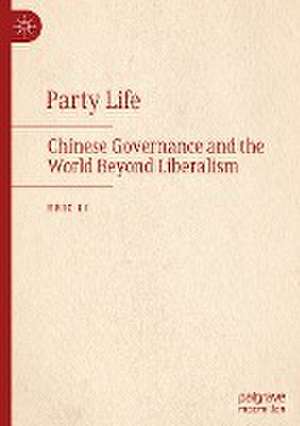 Party Life: Chinese Governance and the World Beyond Liberalism de Eric Li