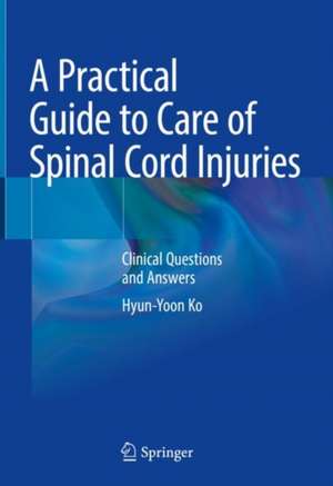 A Practical Guide to Care of Spinal Cord Injuries: Clinical Questions and Answers de Hyun-Yoon Ko