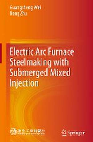 Electric Arc Furnace Steelmaking with Submerged Mixed Injection de Guangsheng Wei