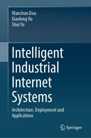 Intelligent Industrial Internet Systems: Architecture, Deployment and Applications de Wanchun Dou