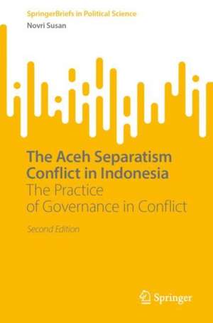 The Aceh Separatism Conflict in Indonesia: The Practice of Governance in Conflict de Novri Susan