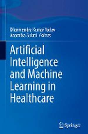 Artificial Intelligence and Machine Learning in Healthcare de Dharmendra Kumar Yadav