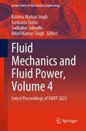 Fluid Mechanics and Fluid Power, Volume 4: Select Proceedings of FMFP 2022 de Krishna Mohan Singh