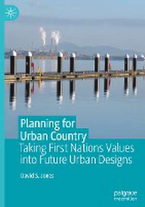 Planning for Urban Country: Taking First Nations Values into Future Urban Designs de David S. Jones