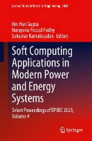 Soft Computing Applications in Modern Power and Energy Systems: Select Proceedings of EPREC 2023, Volume 4 de Om Hari Gupta