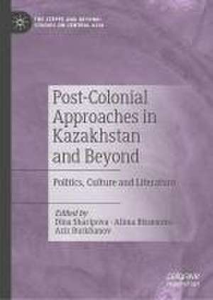 Post-Colonial Approaches in Kazakhstan and Beyond: Politics, Culture and Literature de Dina Sharipova