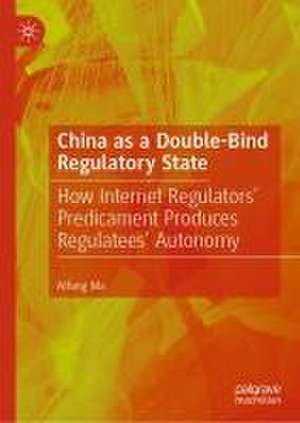 China as a Double-Bind Regulatory State: How Internet Regulators’ Predicament Produces Regulatees’ Autonomy de Aifang Ma