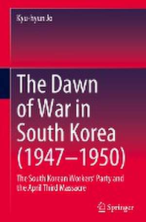 The Dawn of War in South Korea (1947–1950): The South Korean Workers’ Party and the April Third Massacre de Kyu-hyun Jo