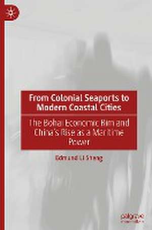 From Colonial Seaports to Modern Coastal Cities: The Bohai Economic Rim and China’s Rise as a Maritime Power de Edmund Li Sheng