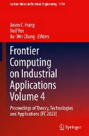 Frontier Computing on Industrial Applications Volume 4: Proceedings of Theory, Technologies and Applications (FC 2023) de Jason C. Hung