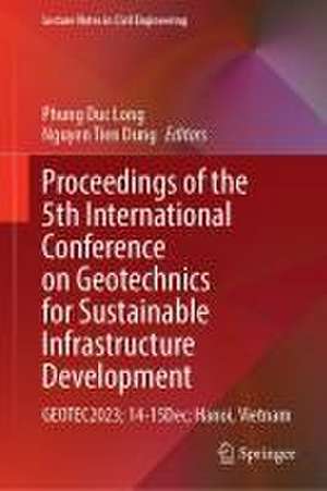 Proceedings of the 5th International Conference on Geotechnics for Sustainable Infrastructure Development: GEOTEC2023; 14–15 Dec; Hanoi, Vietnam de Phung Duc Long