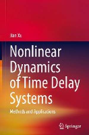 Nonlinear Dynamics of Time Delay Systems: Methods and Applications de Jian Xu