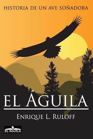 El Aguila: Historia de Un Ave Sonadora de Ruloff, MR Enrique Luis