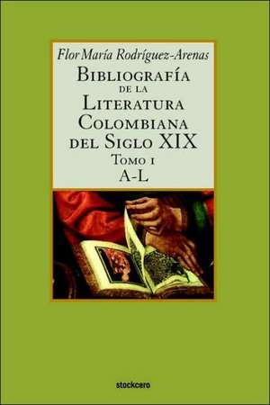 Bibliografia de La Literatura Colombiana del Siglo XIX - Tomo I (A-L) de Flor Maria Rodriguez-Arenas