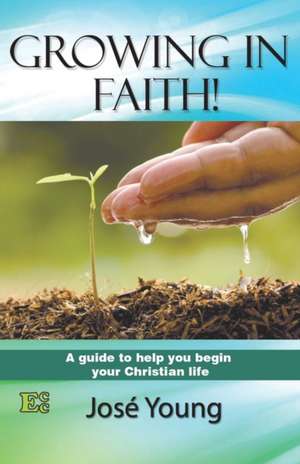 Growing in Faith!: A guide to help you begin your Christian life de José Young