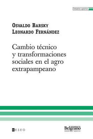 Cambio Tecnico y Transformaciones Sociales En El Agro Extrapampeano: La Universidad Argentina y Los Nuevos Desafios de Osvaldo Barsky