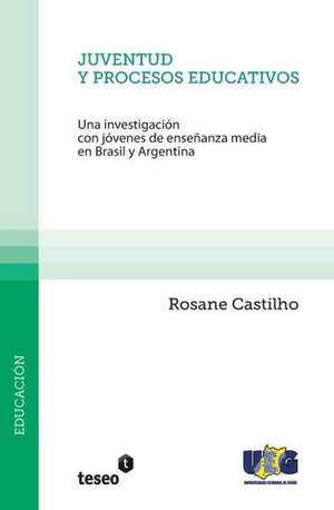 Juventud y Procesos Educativos: Una Investigacion Con Jovenes de Ensenanza Media En Brasil y Argentina de Castilho, Rosane