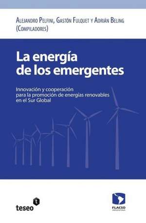 La Energia de Los Emergentes: Innovacion y Cooperacion Para La Promocion de Energias Renovables En El Sur Global de Alejandro Pelfini