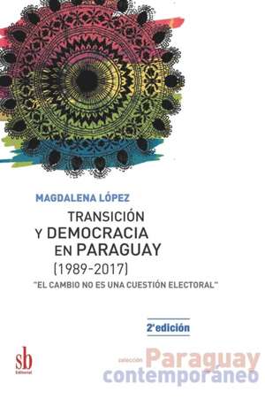 Transición y democracia en Paraguay [1989-2017]: "El cambio no es una cuestión electoral" de Magdalena López