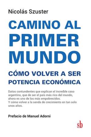 Camino al primer mundo. Cómo volver a ser potencia económica: Datos contundentes que explican el increíble caso argentino, que de ser el país más rico de Manuel Adorni