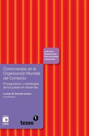 Controversias En La Organizacion Mundial del Comercio: Protagonismo y Estrategias de Los Paises En Desarrollo de Luciano M. Donadio Linares