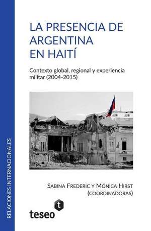 La presencia de Argentina en Haití: Contexto global, regional y experiencia militar (2004-2015) de Mónica Hirst