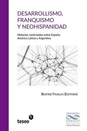 Desarrollismo, franquismo y neohispanidad: Historias conectadas entre España, América Latina y Argentina de Beatriz Figallo