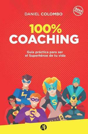 100% coaching: Guía práctica para ser el Superhéroe de tu vida de Daniel Colombo