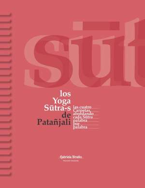 Los Yoga Sutra-s de Patañjali: Las cuatro carpetas abordando cada Sutra palabra por palabra de Gabriela Binello