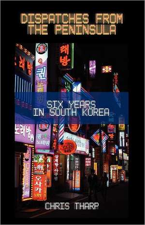 Dispatches from the Peninsula: Six Years in South Korea de Chris Tharp