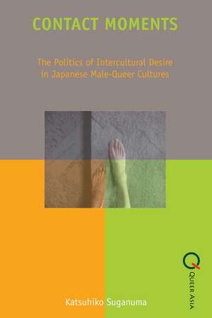 Contact Moments: The Politics of Intercultural Desire in Japanese Male-Queer Cultures de Katsuhiko Suganuma