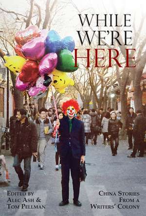 While We're Here: China Stories from a Writers' Colony de Alec Ash