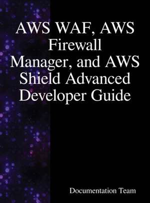 AWS WAF, AWS Firewall Manager, and AWS Shield Advanced Developer Guide de Documentation Team